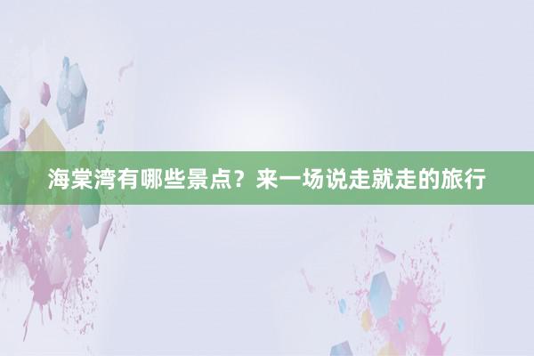 海棠湾有哪些景点?来一场说走就走的旅行