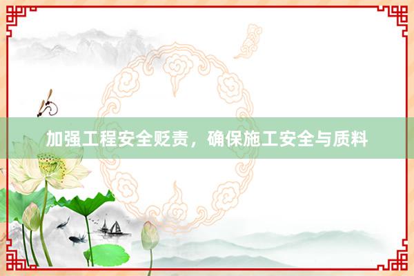 加强工程安全贬责,确保施工安全与质料